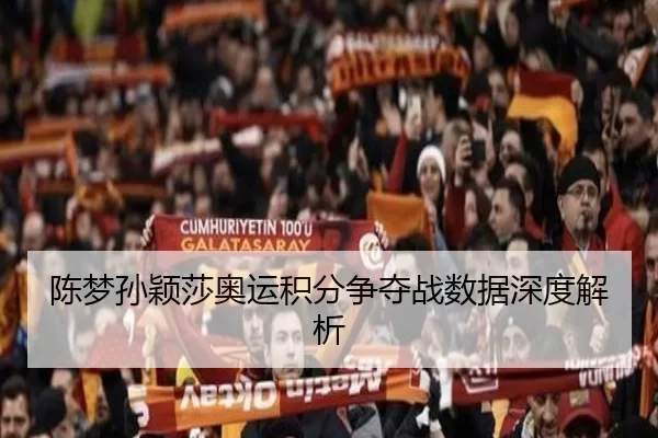 陈梦孙颖莎奥运积分争夺战数据深度解析